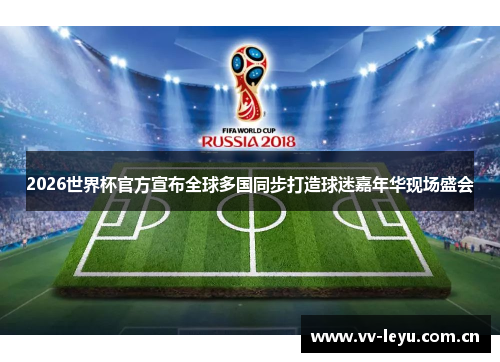2026世界杯官方宣布全球多国同步打造球迷嘉年华现场盛会