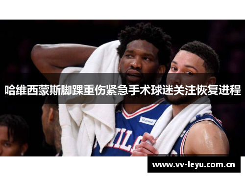 哈维西蒙斯脚踝重伤紧急手术球迷关注恢复进程